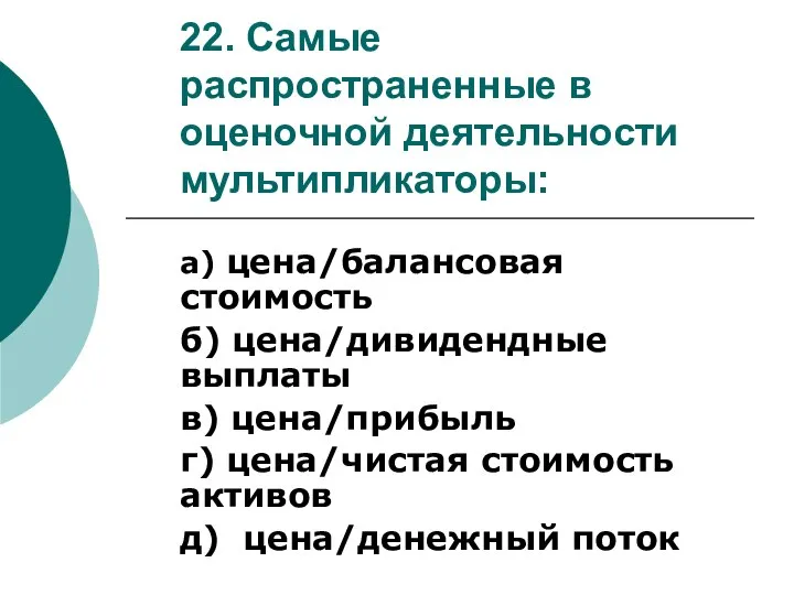 22. Самые распространенные в оценочной деятельности мультипликаторы: а) цена/балансовая стоимость б) цена/дивидендные