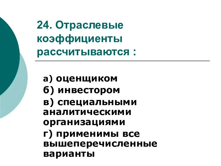 24. Отраслевые коэффициенты рассчитываются : а) оценщиком б) инвестором в) специальными аналитическими