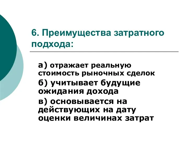 6. Преимущества затратного подхода: а) отражает реальную стоимость рыночных сделок б) учитывает