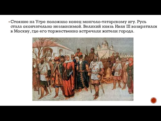 Стояние на Угре положило конец монголо-татарскому игу. Русь стала окончательно независимой. Великий