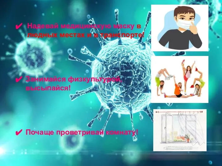 Надевай медицинскую маску в людных местах и в транспорте! Занимайся физкультурой, высыпайся! Почаще проветривай комнату!