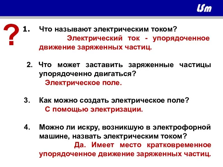 Что называют электрическим током? Электрический ток - упорядоченное движение заряженных частиц. 2.