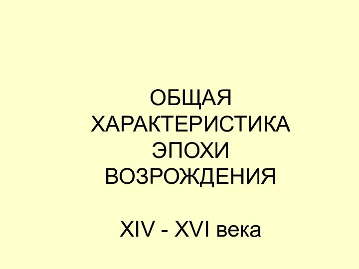 ОБЩАЯ ХАРАКТЕРИСТИКА ЭПОХИ ВОЗРОЖДЕНИЯ XIV - XVI века