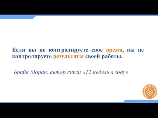 Если вы не контролируете своё время, вы не контролируете результаты своей работы.