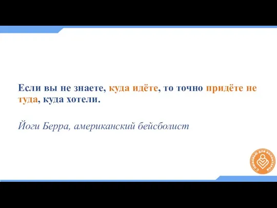 Если вы не знаете, куда идёте, то точно придёте не туда, куда