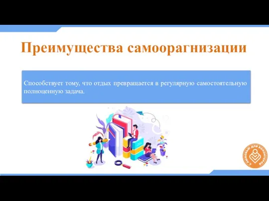 Преимущества самоорагнизации Способствует тому, что отдых превращается в регулярную самостоятельную полноценную задача.