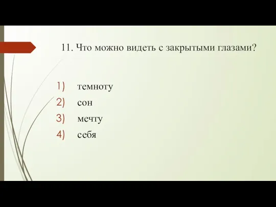 11. Что можно видеть с закрытыми глазами? темноту сон мечту себя