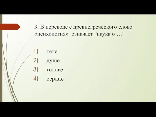 3. В переводе с древнегреческого слово «психология» означает "наука о …" теле душе голове сердце