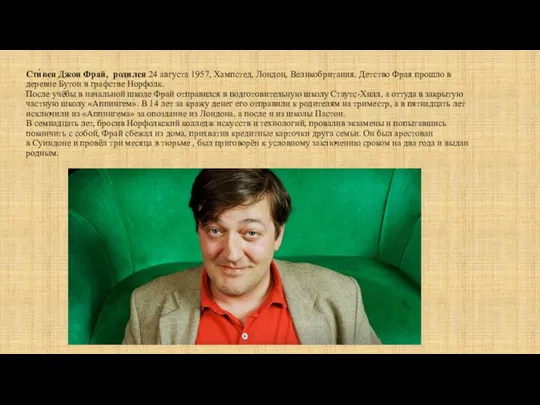 Сти́вен Джон Фрай, родился 24 августа 1957, Хампстед, Лондон, Великобритания. Детство Фрая