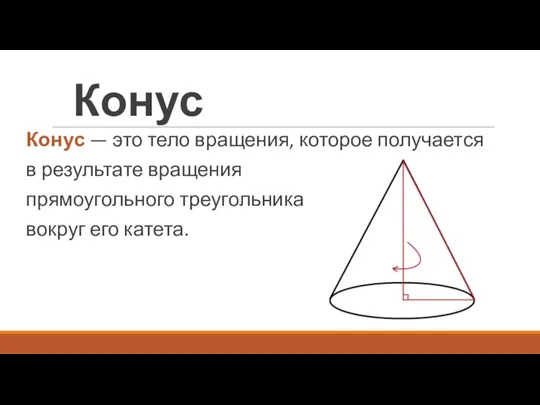 Конус Конус — это тело вращения, которое получается в результате вращения прямоугольного треугольника вокруг его катета.