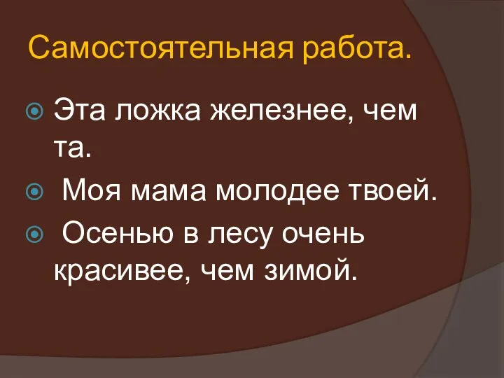 Самостоятельная работа. Эта ложка железнее, чем та. Моя мама молодее твоей. Осенью