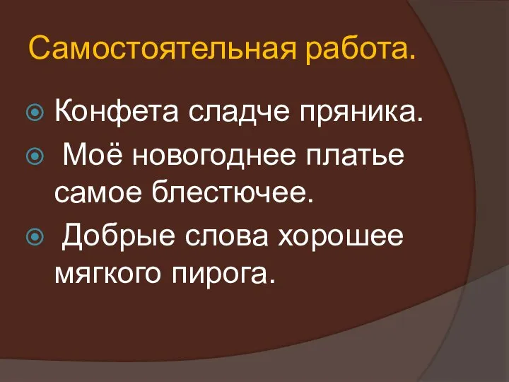 Самостоятельная работа. Конфета сладче пряника. Моё новогоднее платье самое блестючее. Добрые слова хорошее мягкого пирога.