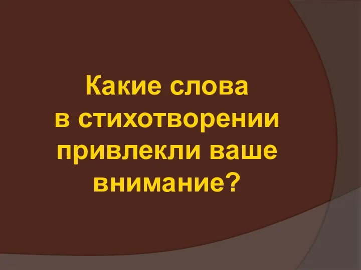 Какие слова в стихотворении привлекли ваше внимание?