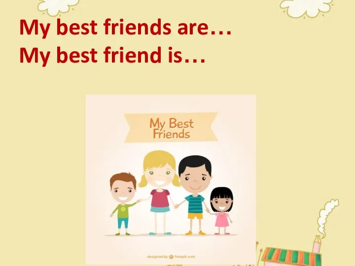 My best friends are… My best friend is…