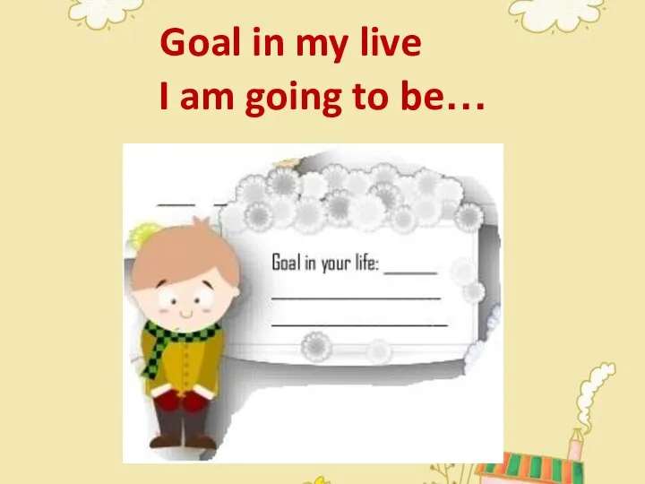 Goal in my live I am going to be…