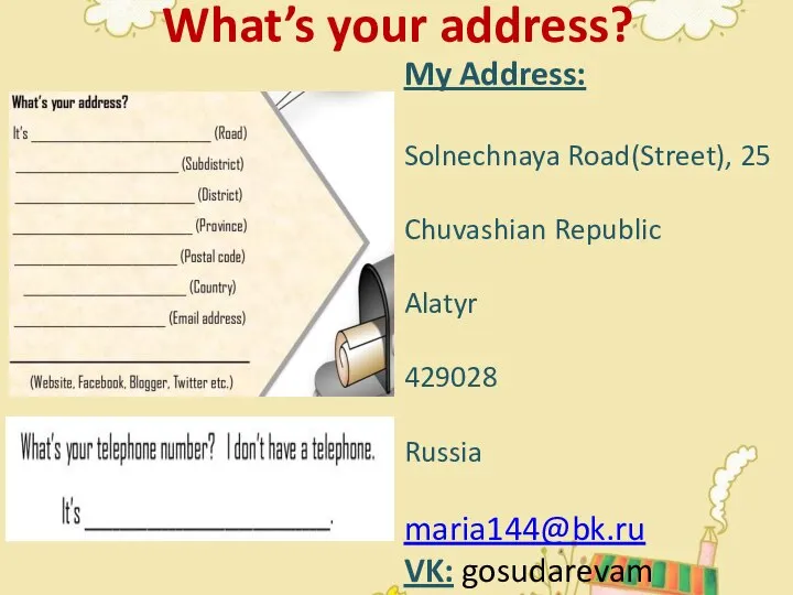 What’s your address? My Address: Solnechnaya Road(Street), 25 Chuvashian Republic Alatyr 429028 Russia maria144@bk.ru VK: gosudarevam