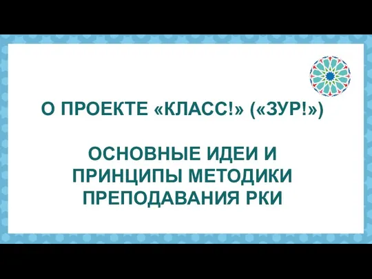 О ПРОЕКТЕ «КЛАСС!» («ЗУР!») ОСНОВНЫЕ ИДЕИ И ПРИНЦИПЫ МЕТОДИКИ ПРЕПОДАВАНИЯ РКИ