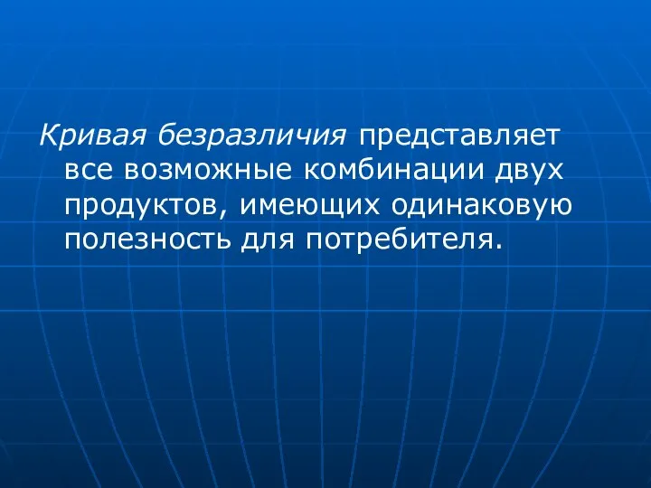 Кривая безразличия представляет все возможные комбинации двух продуктов, имеющих одинаковую полезность для потребителя.