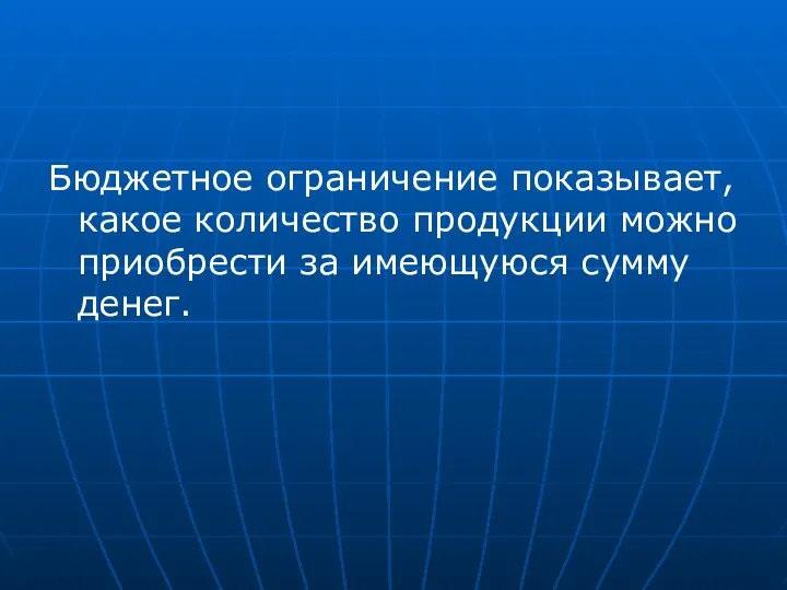 Бюджетное ограничение показывает, какое количество продукции можно приобрести за имеющуюся сумму денег.