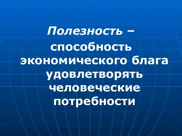 Полезность – способность экономического блага удовлетворять человеческие потребности