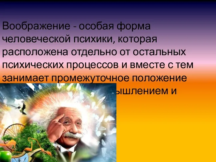 Воображение - особая форма человеческой психики, которая расположена отдельно от остальных психических