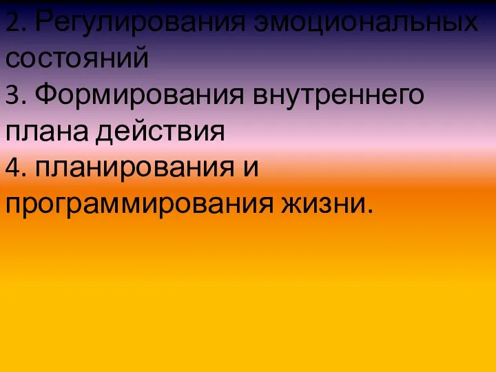 2. Регулирования эмоциональных состояний 3. Формирования внутреннего плана действия 4. планирования и программирования жизни.