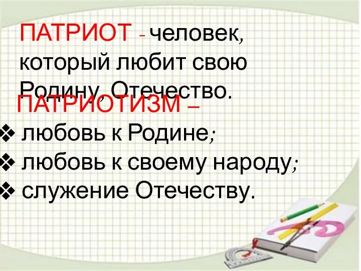 ПАТРИОТ - человек, который любит свою Родину, Отечество. ПАТРИОТИЗМ – любовь к