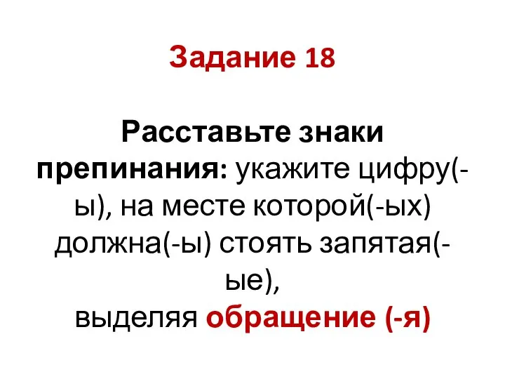 Задание 18 Расставьте знаки препинания: укажите цифру(-ы), на месте которой(-ых) должна(-ы) стоять запятая(-ые), выделяя обращение (-я)