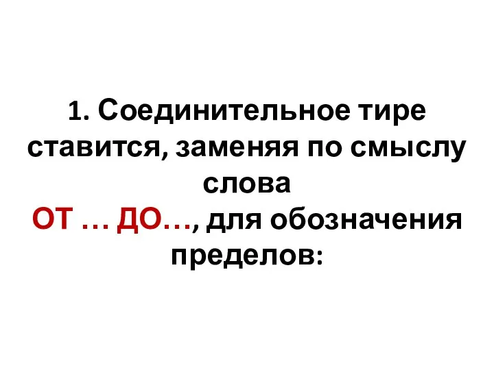 1. Соединительное тире ставится, заменяя по смыслу слова ОТ … ДО…, для обозначения пределов: