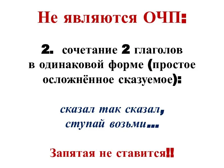 Не являются ОЧП: 2. сочетание 2 глаголов в одинаковой форме (простое осложнённое