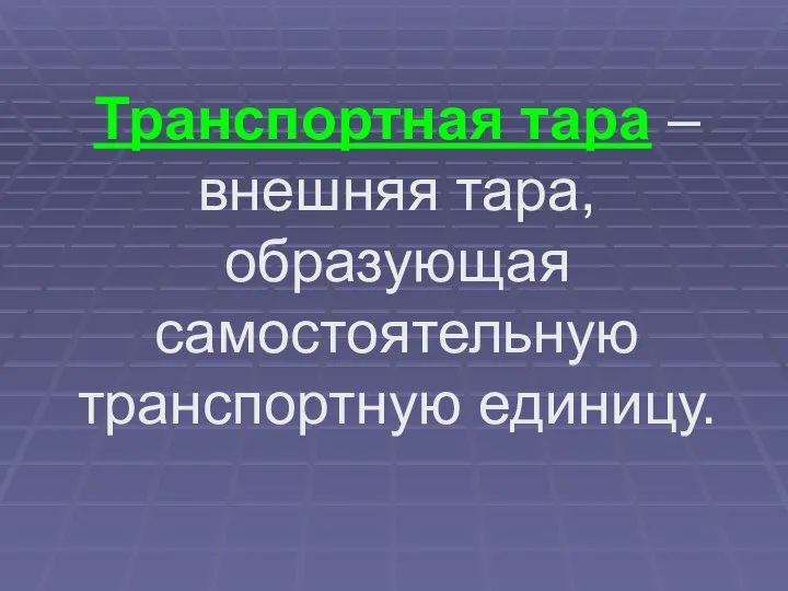 Транспортная тара – внешняя тара, образующая самостоятельную транспортную единицу.