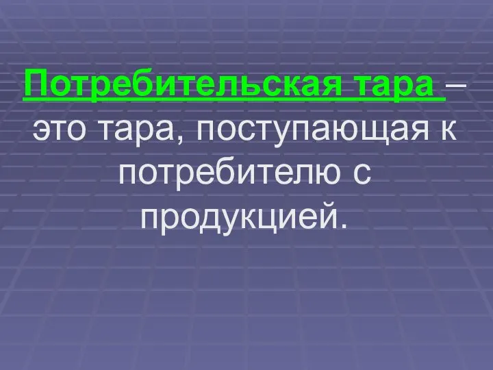 Потребительская тара – это тара, поступающая к потребителю с продукцией.