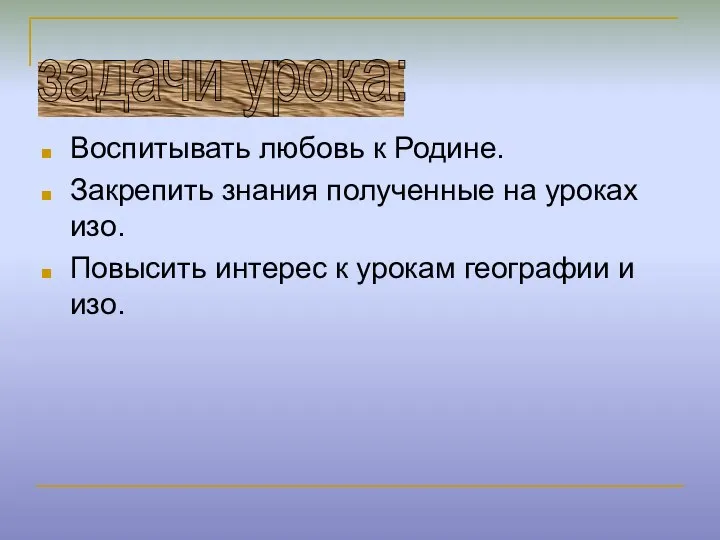 Воспитывать любовь к Родине. Закрепить знания полученные на уроках изо. Повысить интерес