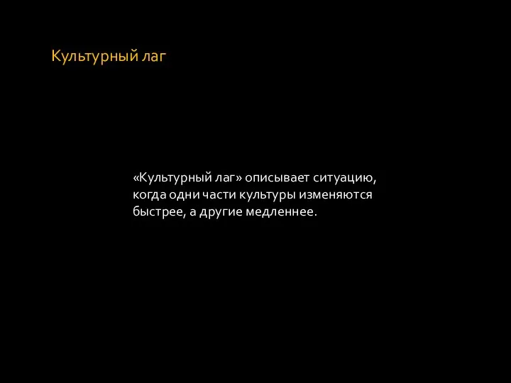 Культурный лаг «Культурный лаг» описывает ситуацию, когда одни части культуры изменяются быстрее, а другие медленнее.