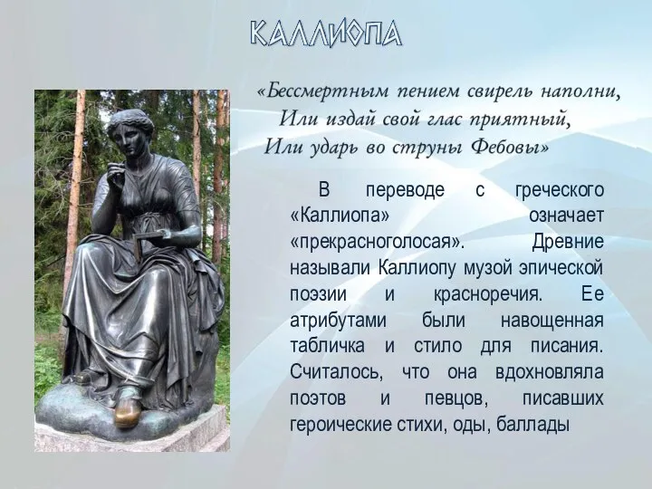 В переводе с греческого «Каллиопа» означает «прекрасноголосая». Древние называли Каллиопу музой эпической