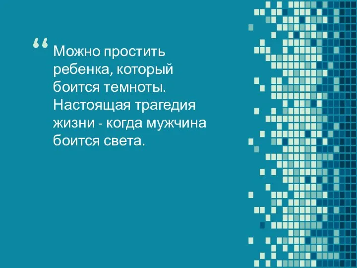 Можно простить ребенка, который боится темноты. Настоящая трагедия жизни - когда мужчина боится света.