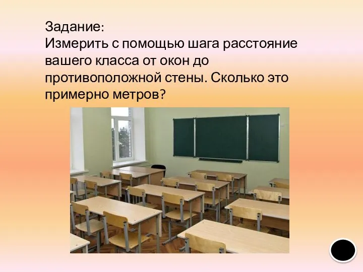 Задание: Измерить с помощью шага расстояние вашего класса от окон до противоположной