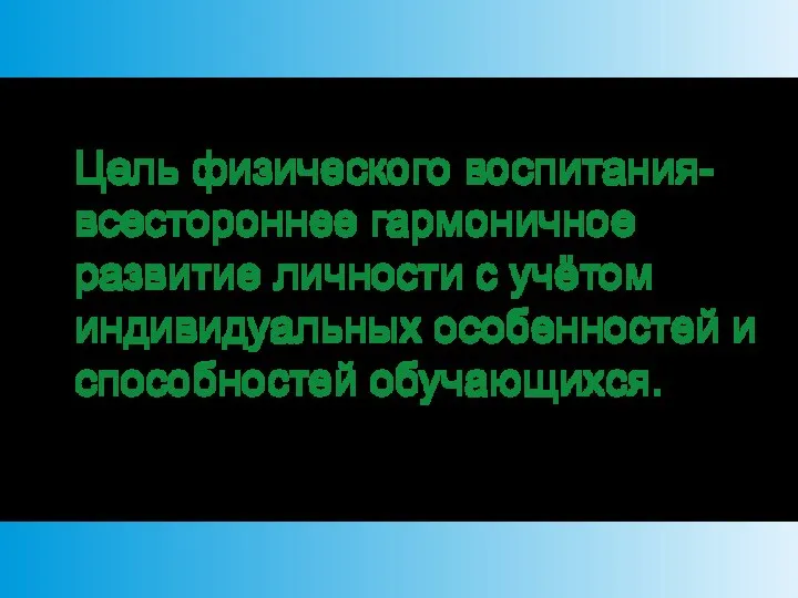 Цель физического воспитания-всестороннее гармоничное развитие личности с учётом индивидуальных особенностей и способностей обучающихся.