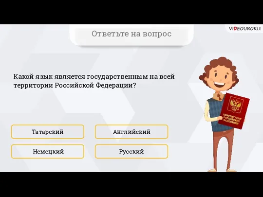 Какой язык является государственным на всей территории Российской Федерации? Татарский Русский Английский Немецкий Ответьте на вопрос