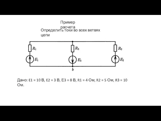 Пример расчета Определить токи во всех ветвях цепи Дано: E1 = 10