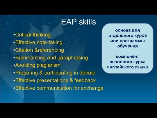 EAP skills Critical thinking Effective note-taking Citation &referencing Summarizing and paraphrasing Avoiding