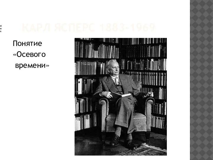 КАРЛ ЯСПЕРС 1883-1969 Понятие «Осевого времени» , один из