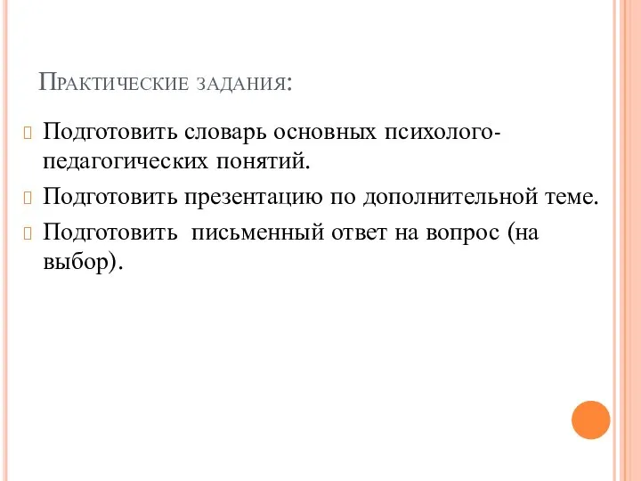 Практические задания: Подготовить словарь основных психолого-педагогических понятий. Подготовить презентацию по дополнительной теме.