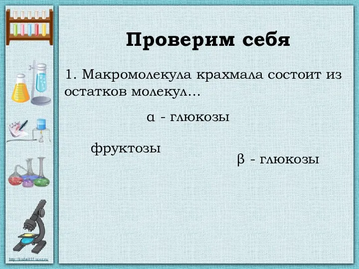 Проверим себя 1. Макромолекула крахмала состоит из остатков молекул… α - глюкозы β - глюкозы фруктозы