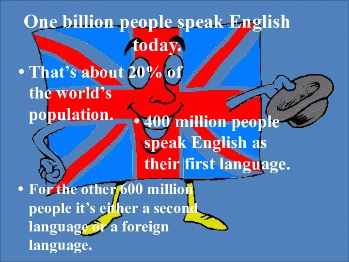 One billion people speak English today. That’s about 20% of the world’s