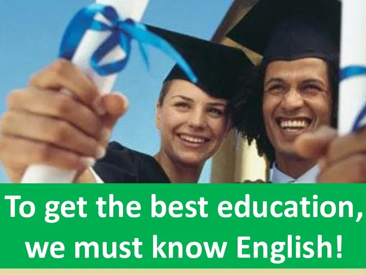To get the best education, we must know English!