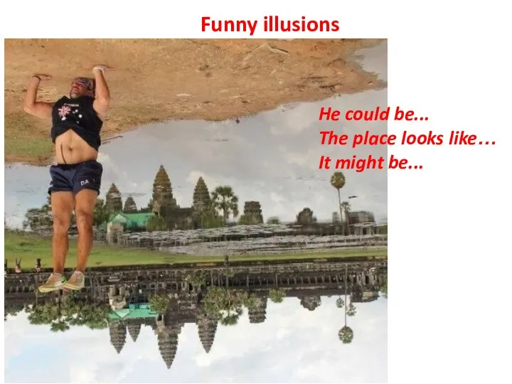 Funny illusions He could be... The place looks like… It might be...