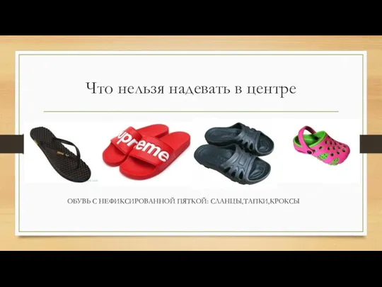 Что нельзя надевать в центре ОБУВЬ С НЕФИКСИРОВАННОЙ ПЯТКОЙ: СЛАНЦЫ,ТАПКИ,КРОКСЫ