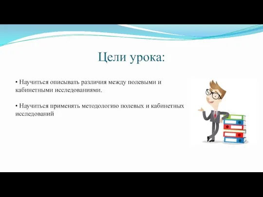 Цели урока: • Научиться описывать различия между полевыми и кабинетными исследованиями. •