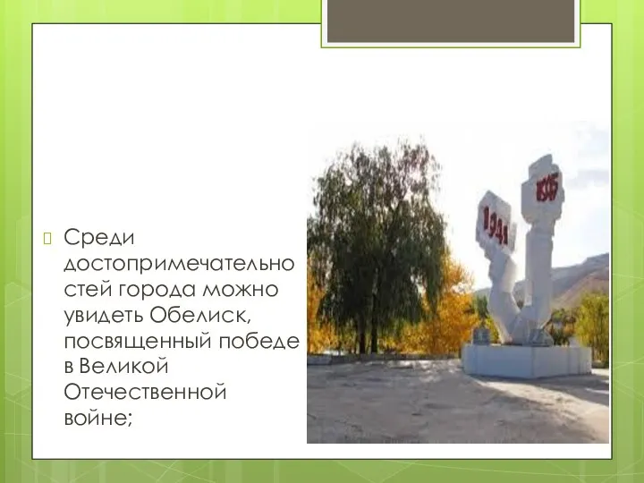 Среди достопримечательностей города можно увидеть Обелиск, посвященный победе в Великой Отечественной войне;